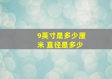 9英寸是多少厘米 直径是多少